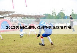 2023男足欧洲杯,欧洲杯男足世界排名