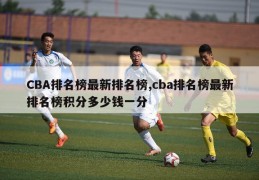 CBA排名榜最新排名榜,cba排名榜最新排名榜积分多少钱一分