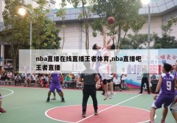 nba直播在线直播王者体育,nba直播吧王者直播