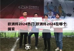 欧洲杯2024热门,欧洲杯2024在哪个国家