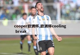 cooper欧洲杯,欧洲杯cooling break