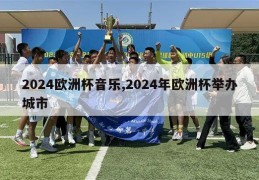 2024欧洲杯音乐,2024年欧洲杯举办城市