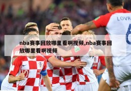 nba赛事回放哪里看啊视频,nba赛事回放哪里看啊视频