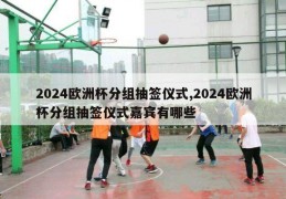 2024欧洲杯分组抽签仪式,2024欧洲杯分组抽签仪式嘉宾有哪些