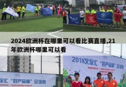 2024欧洲杯在哪里可以看比赛直播,21年欧洲杯哪里可以看