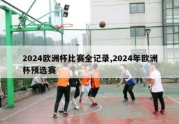 2024欧洲杯比赛全记录,2024年欧洲杯预选赛