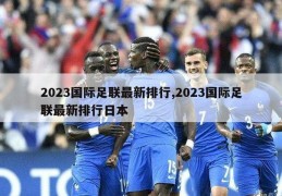 2023国际足联最新排行,2023国际足联最新排行日本