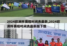 2024欧洲杯赛程时间表最新,2024欧洲杯赛程时间表最新版下载