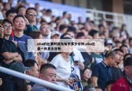 nba的比赛时间为每节多少分钟,nba比赛一共多少分钟