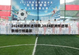 2024欧洲杯进球数,2024欧洲杯进球数排行榜最新