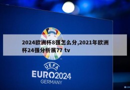 2024欧洲杯8强怎么分,2021年欧洲杯24强分析展77 tv