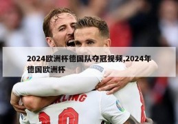 2024欧洲杯德国队夺冠视频,2024年德国欧洲杯