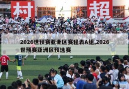 2026世预赛亚洲区赛程表A组,2026世预赛亚洲区预选赛