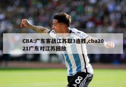 CBA:广东客战江苏取3连胜,cba2021广东对江苏回放