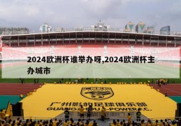 2024欧洲杯谁举办呀,2024欧洲杯主办城市