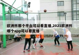 欧洲杯那个平台可以看直播,2021欧洲杯哪个app可以看直播