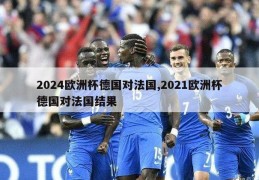 2024欧洲杯德国对法国,2021欧洲杯德国对法国结果