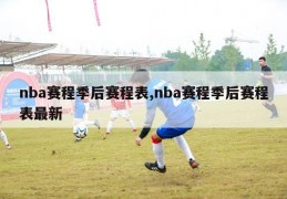 nba赛程季后赛程表,nba赛程季后赛程表最新