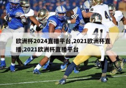 欧洲杯2024直播平台,2021欧洲杯直播,2021欧洲杯直播平台