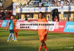 欧洲杯2024罗马尼亚,罗马尼亚欧洲杯预选赛大名单