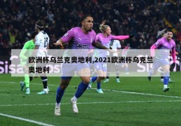 欧洲杯乌兰克奥地利,2021欧洲杯乌克兰奥地利