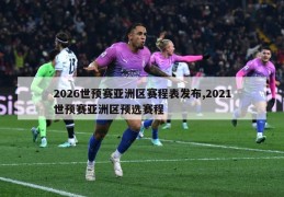 2026世预赛亚洲区赛程表发布,2021世预赛亚洲区预选赛程