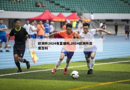 欧洲杯2024有直播吗,2024欧洲杯百度百科