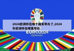 2024欧洲杯在哪个国家举办了,2024年欧洲杯在哪里举办