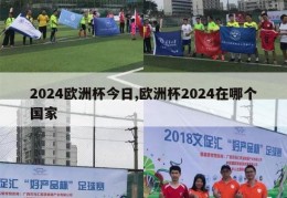 2024欧洲杯今日,欧洲杯2024在哪个国家