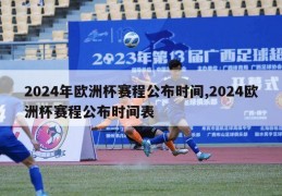 2024年欧洲杯赛程公布时间,2024欧洲杯赛程公布时间表