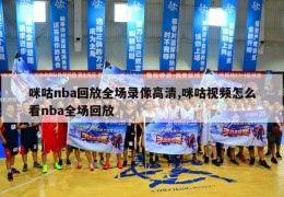 咪咕nba回放全场录像高清,咪咕视频怎么看nba全场回放