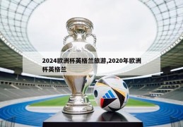 2024欧洲杯英格兰旅游,2020年欧洲杯英格兰