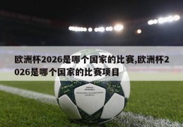 欧洲杯2026是哪个国家的比赛,欧洲杯2026是哪个国家的比赛项目