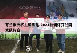 芬兰欧洲杯主教练是,2021欧洲杯芬兰国家队阵容