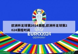 欧洲杯足球赛2024赛程,欧洲杯足球赛2024赛程时间