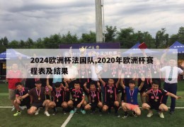 2024欧洲杯法国队,2020年欧洲杯赛程表及结果