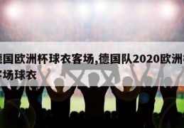 德国欧洲杯球衣客场,德国队2020欧洲杯客场球衣