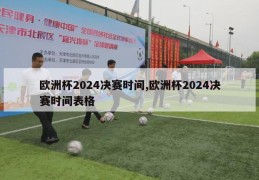 欧洲杯2024决赛时间,欧洲杯2024决赛时间表格