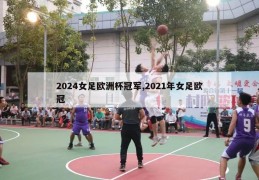 2024女足欧洲杯冠军,2021年女足欧冠