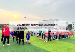 2024欧洲杯在哪个城市,2024欧洲杯主办城市