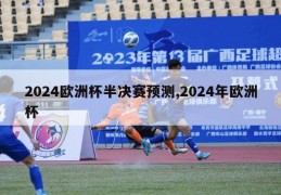 2024欧洲杯半决赛预测,2024年欧洲杯