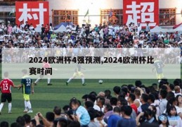 2024欧洲杯4强预测,2024欧洲杯比赛时间