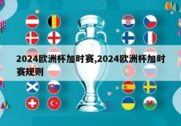 2024欧洲杯加时赛,2024欧洲杯加时赛规则