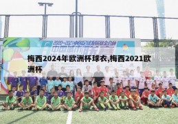 梅西2024年欧洲杯球衣,梅西2021欧洲杯