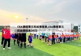 CBA赛程第三阶段赛程表,cba赛程第三阶段赛程表2022