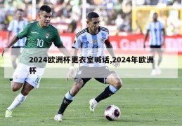 2024欧洲杯更衣室喊话,2024年欧洲杯