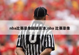 nba比赛录像回放高清,nba 比赛录像