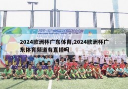 2024欧洲杯广东体育,2024欧洲杯广东体育频道有直播吗