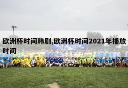 欧洲杯时间韩剧,欧洲杯时间2021年播放时间