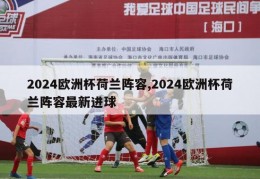 2024欧洲杯荷兰阵容,2024欧洲杯荷兰阵容最新进球